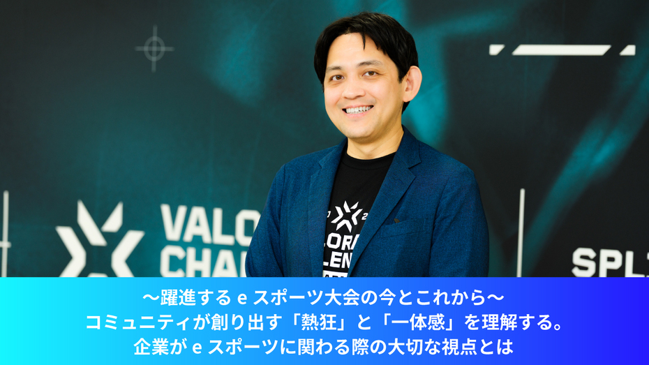 ～躍進するeスポーツ大会の今とこれから～コミュニティが創り出す「熱狂」と「一体感」を理解する。企業がeスポーツに関わる際の大切な視点とは