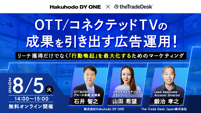 8/5（火）Hakuhodo DY ONE・The Trade Desk 共催｜OTT / コネクテッドTVの成果を引き出す広告運用！～リーチ獲得だけではなく「行動喚起」を最大化するためのマーケティング～
