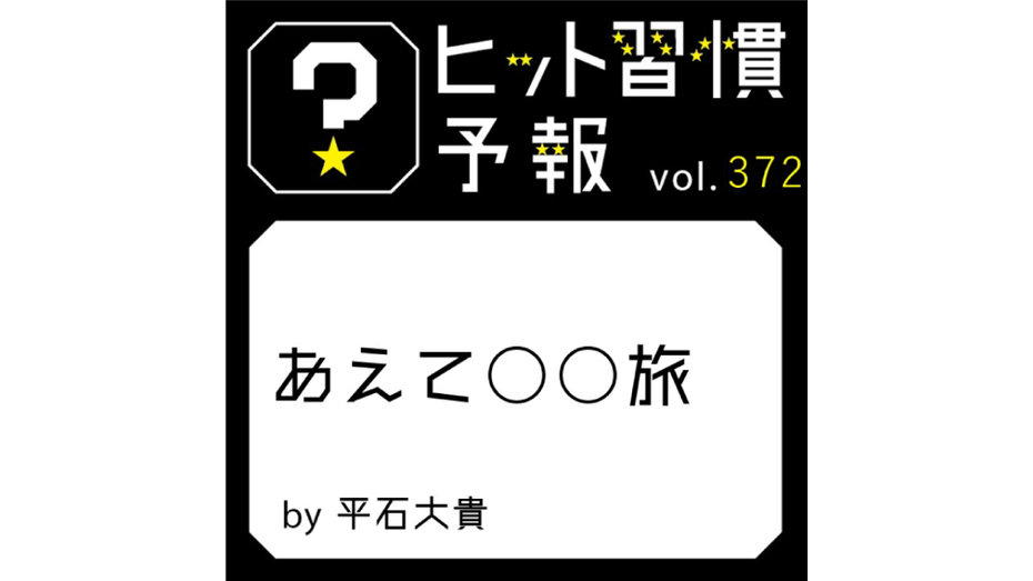 ヒット習慣予報 vol.372『あえて○○旅』
