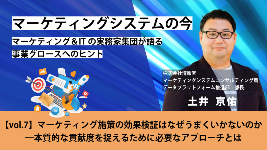 マーケティングシステムの今～ マーケティング＆ITの実務家集団が語る事業グロースへのヒント【vol.7】マーケティング施策の効果検証はなぜうまくいかないのか―本質的な貢献度を捉えるために必要なアプローチとは