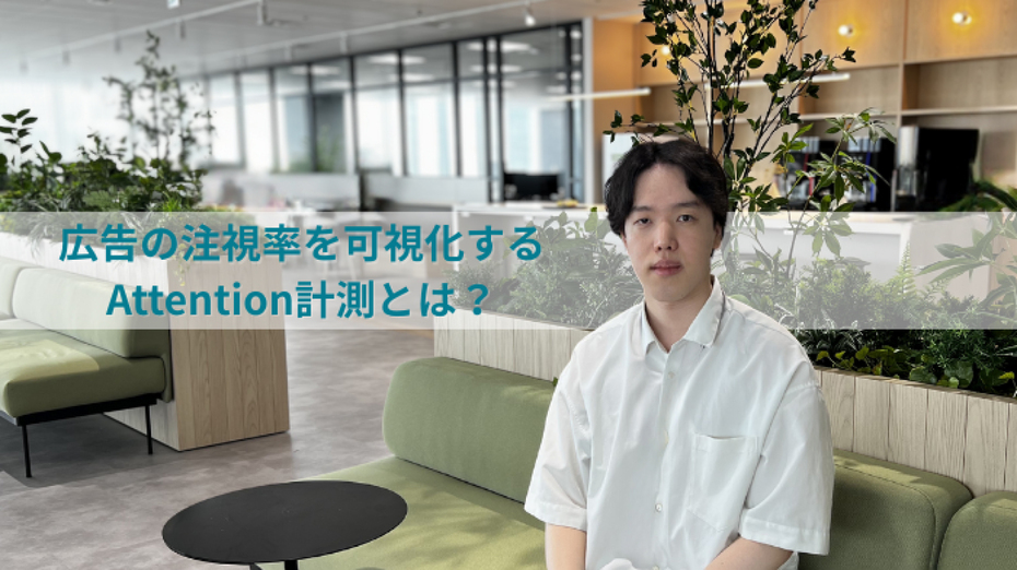 Attention(アテンション)計測とは?ユーザーの注視率を解析しブランドリフト施策の最適解を導き出す