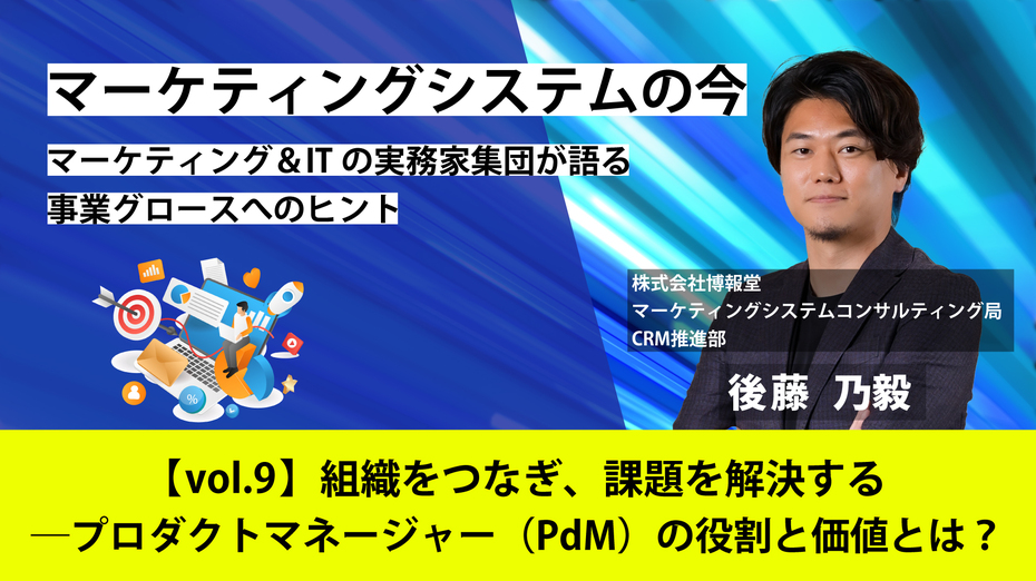 マーケティングシステムの今～マーケティング＆ITの実務家集団が語る事業グロースへのヒント【vol.9】組織をつなぎ、課題を解決する─プロダクトマネージャー（PdM）の役割と価値とは？
