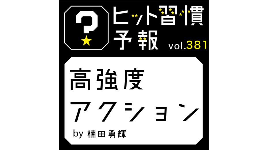 ヒット習慣予報 vol.381『高強度アクション』