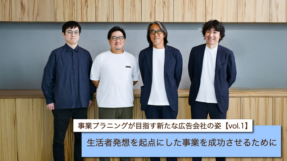 事業プラニングが目指す新たな広告会社の姿【vol.1】　生活者発想を起点にした事業を成功させるために