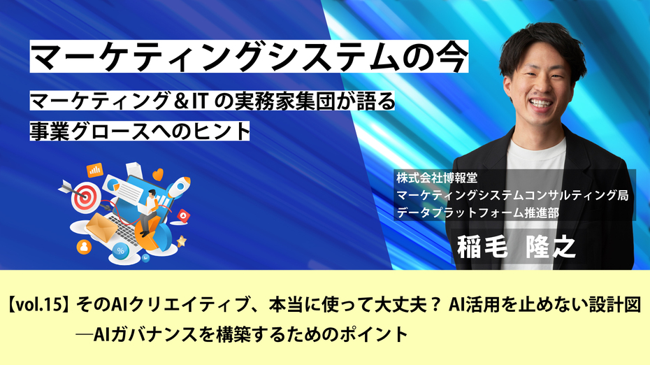 マーケティングシステムの今～マーケティング＆ITの実務家集団が語る事業グロースへのヒント【vol.15】そのAIクリエイティブ、本当に使って大丈夫？ AI活用を止めない設計図―AIガバナンスを構築するためのポイント