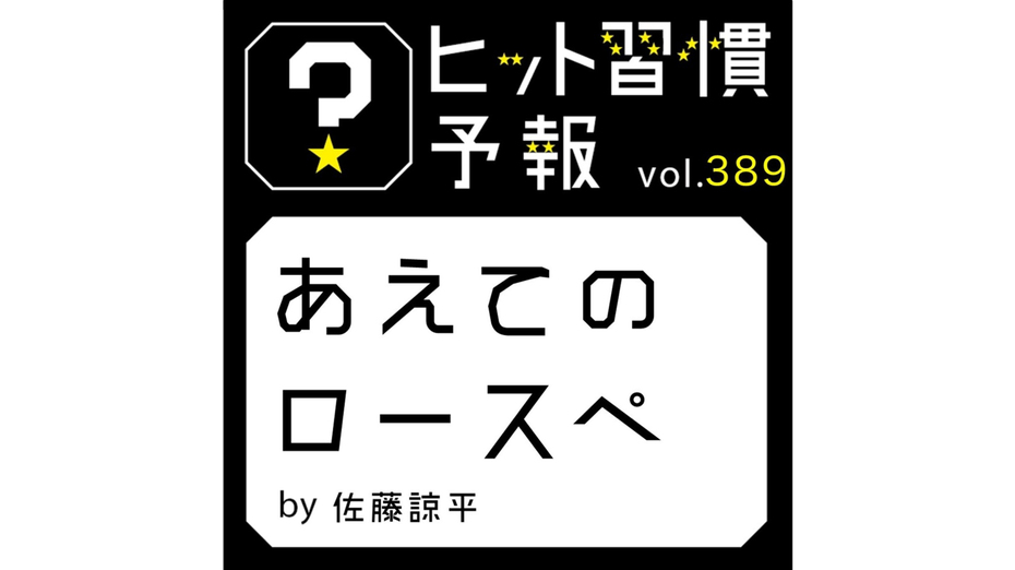 ヒット習慣予報 vol.389『あえてのロースペ』