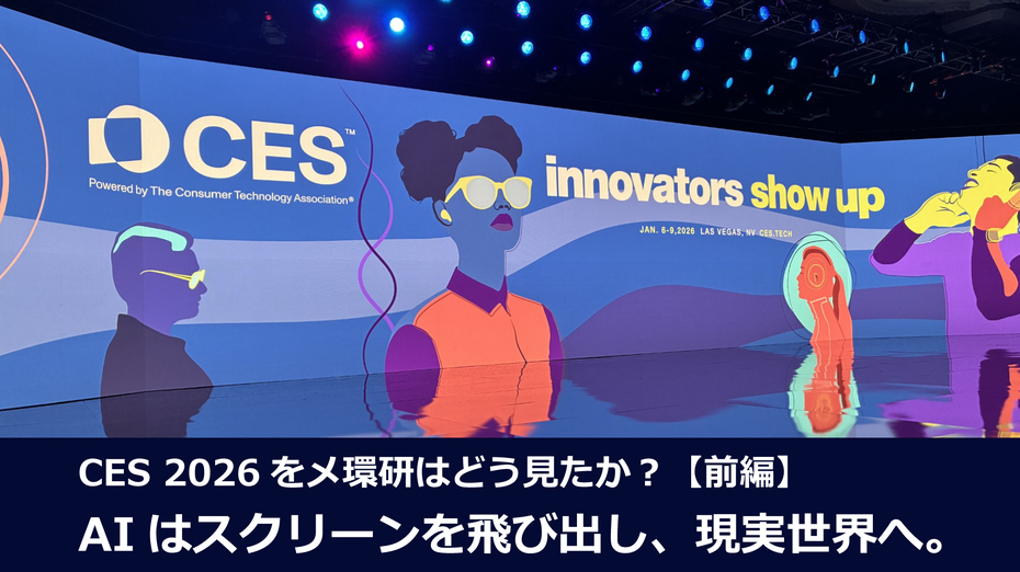 CES 2026をメ環研はどう見たか？【前編】 AIはスクリーンを飛び出し、現実世界へ。