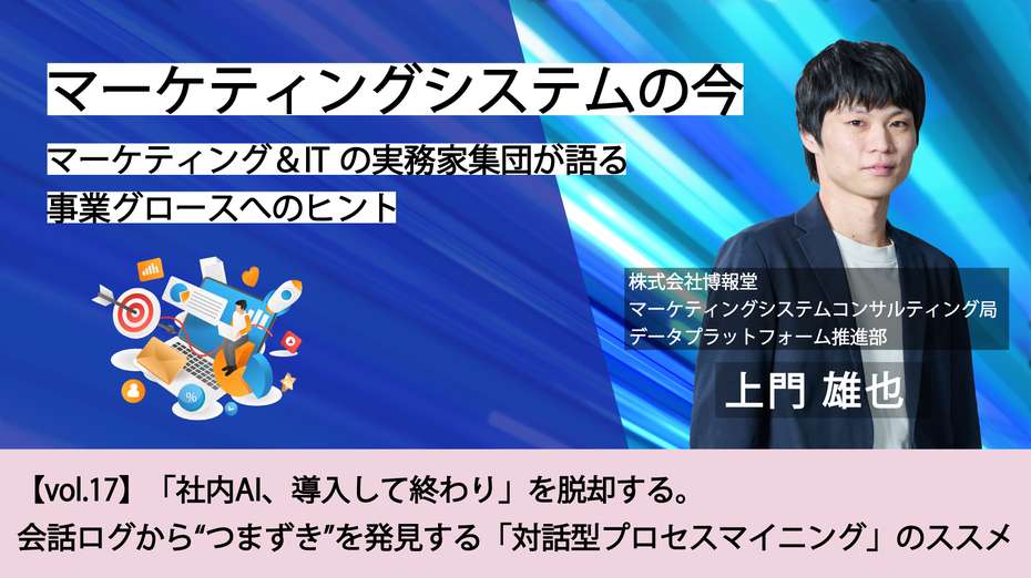 マーケティングシステムの今～マーケティング＆ITの実務家集団が語る事業グロースへのヒント【vol.17】「社内AI、導入して終わり」を脱却する。会話ログから“つまずき”を発見する「対話型プロセスマイニング」のススメ