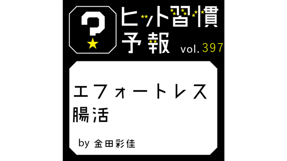 ヒット習慣予報 vol.397『エフォートレス腸活』