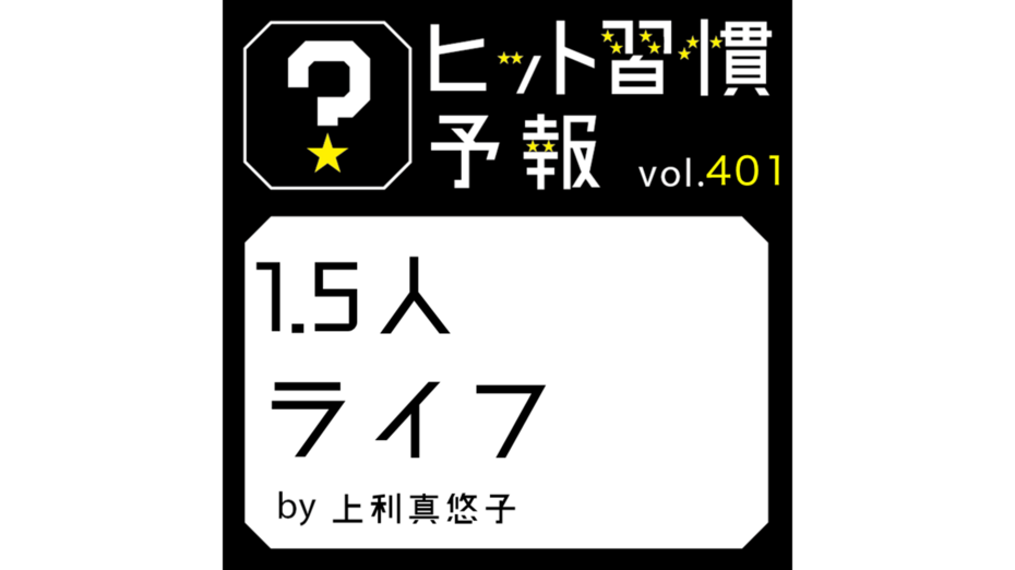 ヒット習慣予報 vol.401『1.5人ライフ』