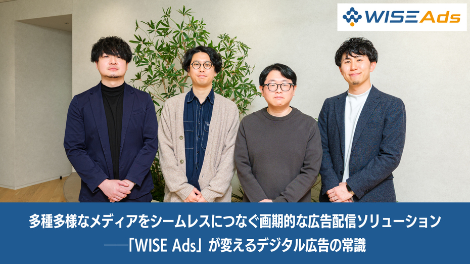多種多様なメディアをシームレスにつなぐ画期的な広告配信ソリューション ──「WISE Ads」が変えるデジタル広告の常識