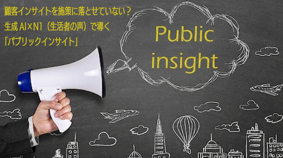 顧客インサイトを施策に落とせていない？生成AI×N1（生活者の声）で導く「パブリックインサイト」