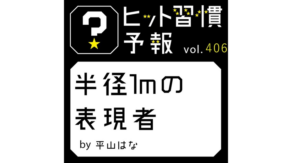 ヒット習慣予報 vol.406『半径1mの表現者』