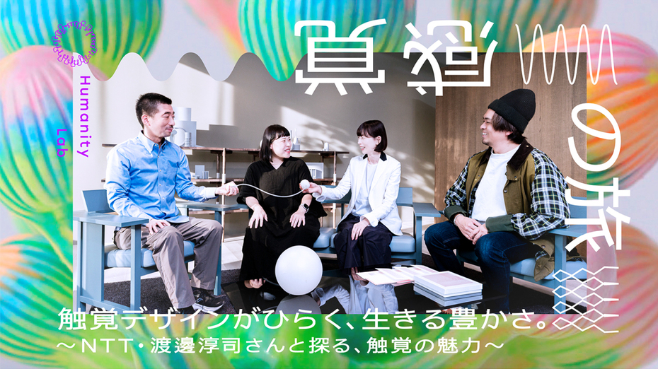 NTT・渡邊淳司×博報堂Humanity Lab　触覚研究のパイオニアがめざす、言葉を越えたコミュニケーションとは