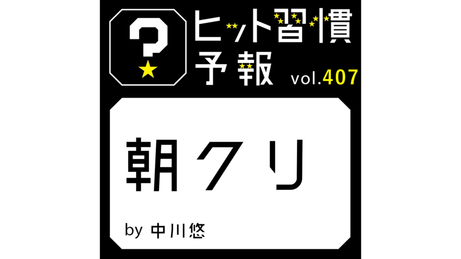 ヒット習慣予報 vol.407『朝クリ』