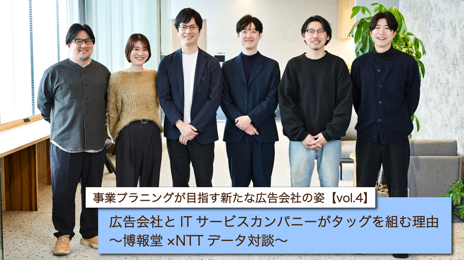 事業プラニングが目指す新たな広告会社の姿【vol.4】 広告会社とITサービスカンパニーがタッグを組む理由~博報堂×NTTデータ対談~