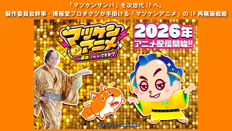 「マツケンサンバ」を次世代IPへ。製作委員会幹事・博報堂プロダクツが手掛ける「マツケンアニメ」のIP再構築戦略