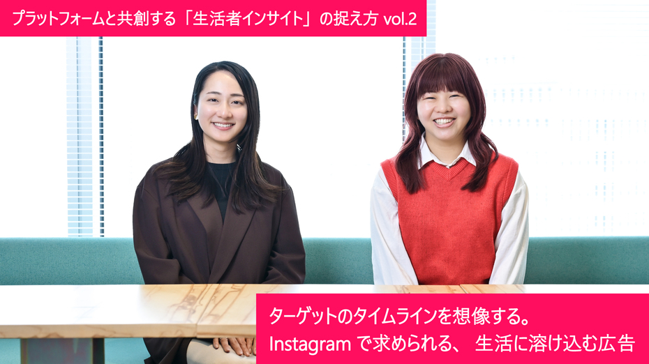 プラットフォームと共創する「生活者インサイト」の捉え方 vol.2～ターゲットのタイムラインを想像する。Instagramで求められる、生活に溶け込む広告