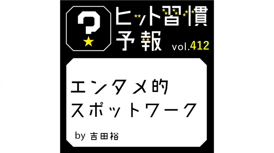 ヒット習慣予報 vol.412『エンタメ的スポットワーク』