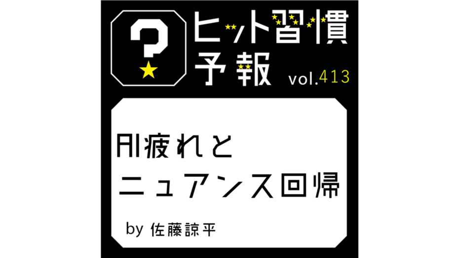 ヒット習慣予報 vol.413『AI疲れとニュアンス回帰』