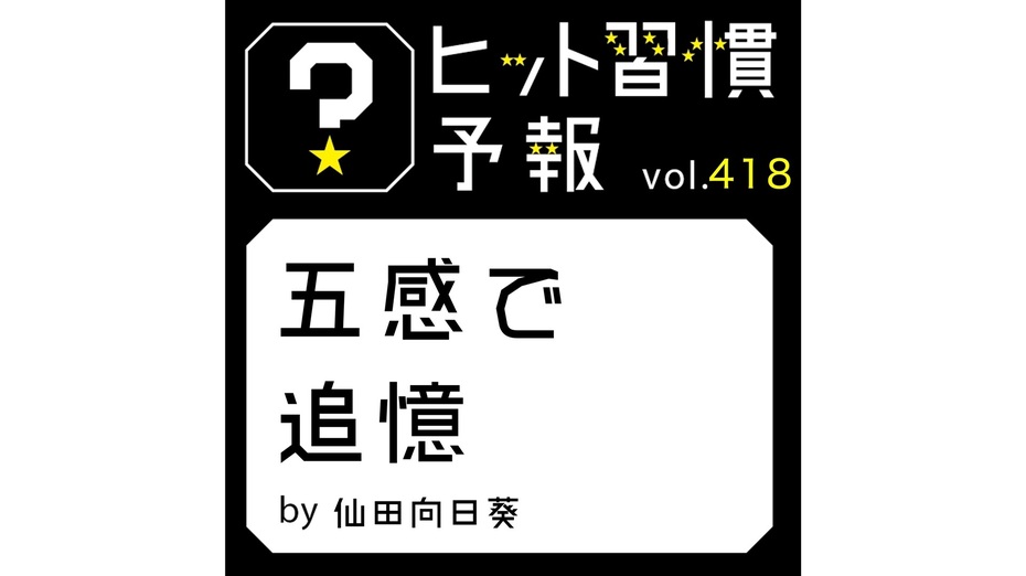 ヒット習慣予報 vol.418『五感で追憶』