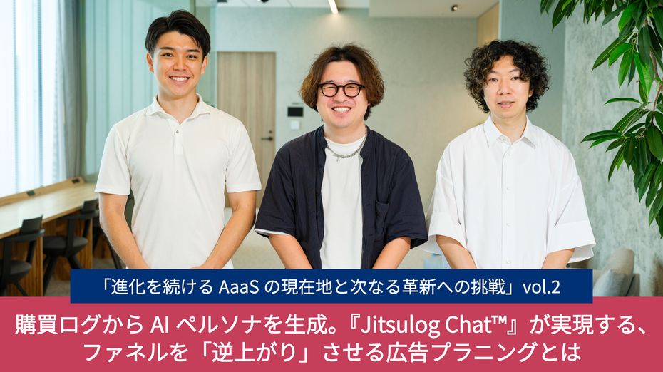 「進化を続けるAaaSの現在地と次なる革新への挑戦」vol.2　 購買ログからAIペルソナを生成。『Jitsulog Chat™』が実現する、ファネルを「逆上がり」させる広告プラニングとは