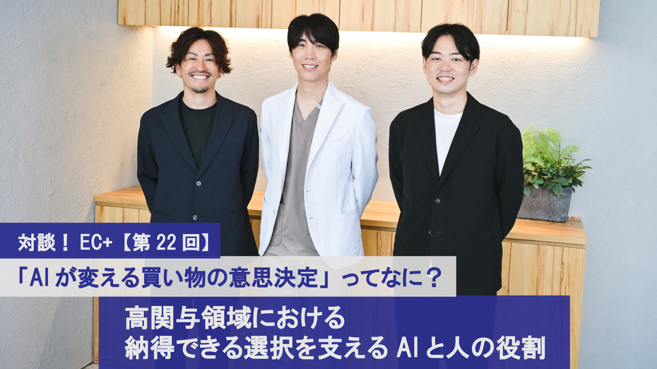 対談！EC+【第22回】 「AIが変える買い物の意思決定」ってなに？　高関与領域における納得できる選択を支えるAIと人の役割