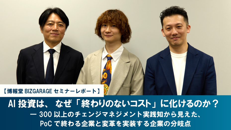 AI投資は、なぜ「終わりのないコスト」に化けるのか？ ―― 300以上のチェンジマネジメント実践知から見えた、PoCで終わる企業と変革を実装する企業の分岐点 【博報堂BIZ GARAGEセミナーレポート】