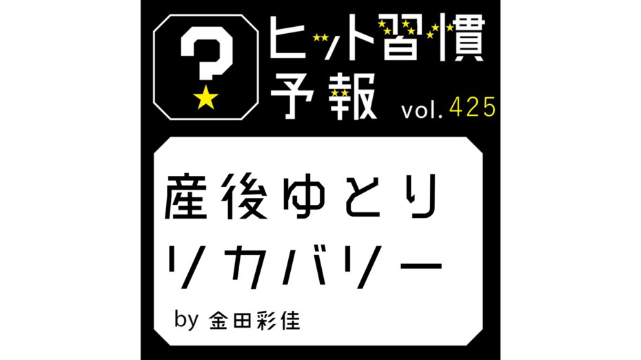 ヒット習慣予報 vol.425『産後ゆとりリカバリー』