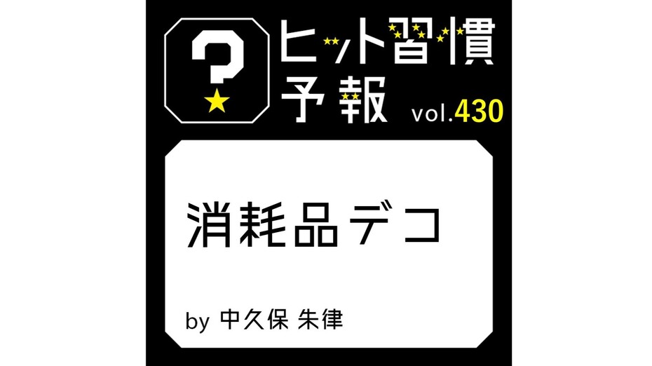 ヒット習慣予報 vol.430『消耗品デコ』